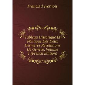 Книга Tableau Historique Et Politique Des Deux Dernieres Révolutions De Genève, Volume 1 (French Edition). Francis d' Ivernois
Книга Tableau Historique Et Politique Des Deux Dernieres Révolutions De Genève, Volume 1 (French Edition). Francis d' Ivernois