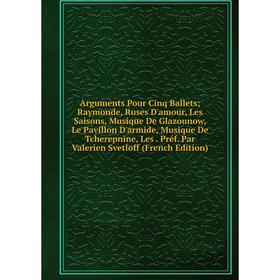 Книга Arguments Pour Cinq Ballets; Raymonde, Ruses D'amour, Les Saisons, Musique De Glazounow, Le Pavillon D'armide, Musique De Tcherepnine, Les
Книга Arguments Pour Cinq Ballets; Raymonde, Ruses D'amour, Les Saisons, Musique De Glazounow, Le Pavillon D'armide, Musique De Tcherepnine, Les