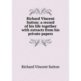 Книга Richard Vincent Sutton: a record of his life together with extracts from his private papers. Richard Vincent Sutton
Книга Richard Vincent Sutton: a record of his life together with extracts from his private papers. Richard Vincent Sutton