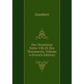 Книга Des Donations Entre-Vifs Et Des Testaments, Volume 4 (French Edition). Isambert
Книга Des Donations Entre-Vifs Et Des Testaments, Volume 4 (French Edition). Isambert