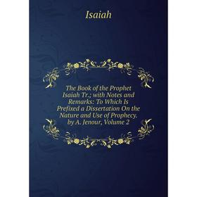 Книга The Book of the Prophet Isaiah Tr.; with Notes and Remarks: To Which Is Prefixed a Dissertation On the Nature and Use of Prophecy. by A. Jenour
Книга The Book of the Prophet Isaiah Tr.; with Notes and Remarks: To Which Is Prefixed a Dissertation On the Nature and Use of Prophecy. by A. Jenour