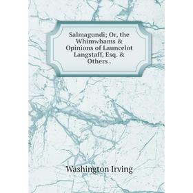 Книга Salmagundi; Or, the Whimwhams & Opinions of Launcelot Langstaff, Esq. & Others.. Washington Irving
Книга Salmagundi; Or, the Whimwhams & Opinions of Launcelot Langstaff, Esq. & Others.. Washington Irving