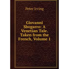 Книга Giovanni Sbogarro: A Venetian Tale. Taken from the French, Volume 1. Peter Irving
Книга Giovanni Sbogarro: A Venetian Tale. Taken from the French, Volume 1. Peter Irving