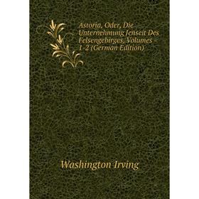 Книга Astoria, Oder, Die Unternehmung Jenseit Des Felsengebirges, Volumes 1-2 (German Edition). Washington Irving
Книга Astoria, Oder, Die Unternehmung Jenseit Des Felsengebirges, Volumes 1-2 (German Edition). Washington Irving