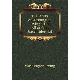 Книга The Works of Washington Irving.: The Alhambra. Bracebridge Hall. Washington Irving
Книга The Works of Washington Irving.: The Alhambra. Bracebridge Hall. Washington Irving