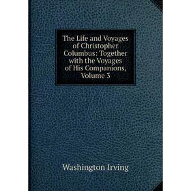 Книга The Life and Voyages of Christopher Columbus: Together with the Voyages of His Companions, Volume 3. Washington Irving
Книга The Life and Voyages of Christopher Columbus: Together with the Voyages of His Companions, Volume 3. Washington Irving