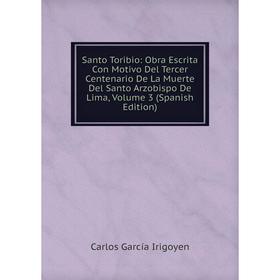 Книга Santo Toribio: Obra Escrita Con Motivo Del Tercer Centenario De La Muerte Del Santo Arzobispo De Lima, Volume 3 (Spanish Edition)
Книга Santo Toribio: Obra Escrita Con Motivo Del Tercer Centenario De La Muerte Del Santo Arzobispo De Lima, Volume 3 (Spanish Edition)