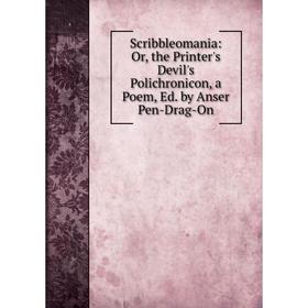 Книга Scribbleomania: Or, the Printer's Devil's Polichronicon, a Poem, Ed. by Anser Pen-Drag-On
Книга Scribbleomania: Or, the Printer's Devil's Polichronicon, a Poem, Ed. by Anser Pen-Drag-On