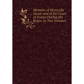 Книга Memoirs of Henry the Great, and of the Court of France During His Reign: In Two Volumes
Книга Memoirs of Henry the Great, and of the Court of France During His Reign: In Two Volumes