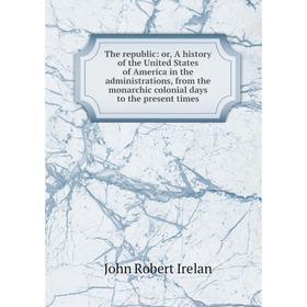 Книга The republic: or, A history of the United States of America in the administrations, from the monarchic colonial days to the present times
Книга The republic: or, A history of the United States of America in the administrations, from the monarchic colonial days to the present times