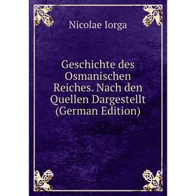 Книга Geschichte des Osmanischen Reiches. Nach den Quellen Dargestellt (German Edition). Nicolae Iorga
Книга Geschichte des Osmanischen Reiches. Nach den Quellen Dargestellt (German Edition). Nicolae Iorga
