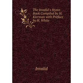 Книга The Invalid's Hymn Book Compiled by H. Kierman with Preface by H. White. Invalid
Книга The Invalid's Hymn Book Compiled by H. Kierman with Preface by H. White. Invalid