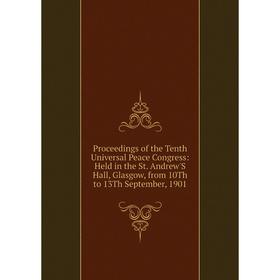 Книга Proceedings of the Tenth Universal Peace Congress: Held in the St. Andrew'S Hall, Glasgow, from 10Th to 13Th September, 1901
Книга Proceedings of the Tenth Universal Peace Congress: Held in the St. Andrew'S Hall, Glasgow, from 10Th to 13Th September, 1901