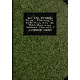 Книга Proceedings International Congress of Genealogy, San Francisco, July 28-31, 1915. Pub
Книга Proceedings International Congress of Genealogy, San Francisco, July 28-31, 1915. Pub