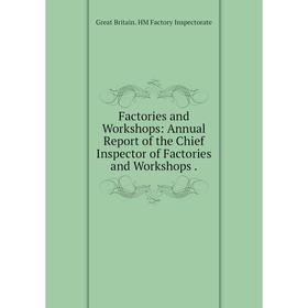 Книга Factories and Workshops: Annual Report of the Chief Inspector of Factories and Workshops.. Great Britain. HM Factory Inspectorate
Книга Factories and Workshops: Annual Report of the Chief Inspector of Factories and Workshops.. Great Britain. HM Factory Inspectorate