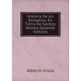 Книга Historia De Un Esceptico: En Tierra De Santos; Novela (Spanish Edition). Alberto Insúa
Книга Historia De Un Esceptico: En Tierra De Santos; Novela (Spanish Edition). Alberto Insúa
