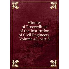 Книга Minutes of Proceedings of the Institution of Civil Engineers, Volume 45, part 3
Книга Minutes of Proceedings of the Institution of Civil Engineers, Volume 45, part 3