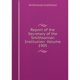 Книга Report of the Secretary of the Smithsonian Institution Volume 1905. Smithsonian Institution
Книга Report of the Secretary of the Smithsonian Institution Volume 1905. Smithsonian Institution