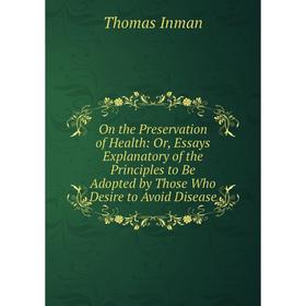Книга On the Preservation of Health: or Essays Explanatory of the Principles to Be Adopted by Those Who Desire to Avoid Disease
Книга On the Preservation of Health: or Essays Explanatory of the Principles to Be Adopted by Those Who Desire to Avoid Disease