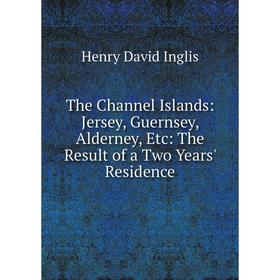 Книга The Channel Islands: Jersey, Guernsey, Alderney, Etc: The Result of a Two Years' Residence. Henry David Inglis
Книга The Channel Islands: Jersey, Guernsey, Alderney, Etc: The Result of a Two Years' Residence. Henry David Inglis