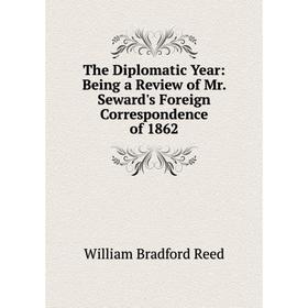 Книга The Diplomatic Year: Being a Review of Mr. Seward's Foreign Correspondence of 1862. William Bradford Reed
Книга The Diplomatic Year: Being a Review of Mr. Seward's Foreign Correspondence of 1862. William Bradford Reed
