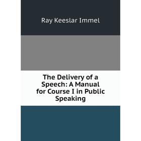 Книга The Delivery of a Speech: A Manual for Course I in Public Speaking. Ray Keeslar Immel
Книга The Delivery of a Speech: A Manual for Course I in Public Speaking. Ray Keeslar Immel