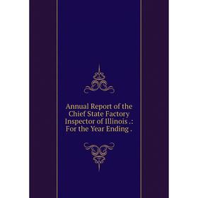 Книга Annual Report of the Chief State Factory Inspector of Illinois.: For the Year Ending.
Книга Annual Report of the Chief State Factory Inspector of Illinois.: For the Year Ending.