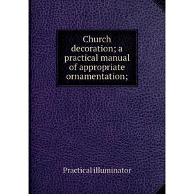 Книга Church decoration; a practical manual of appropriate ornamentation;. Practical illuminator
Книга Church decoration; a practical manual of appropriate ornamentation;. Practical illuminator
