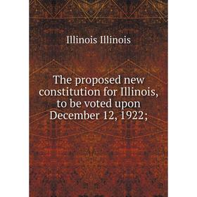 Книга The proposed new constitution for Illinois, to be voted upon December 12, 1922;. Illinois Illinois
Книга The proposed new constitution for Illinois, to be voted upon December 12, 1922;. Illinois Illinois
