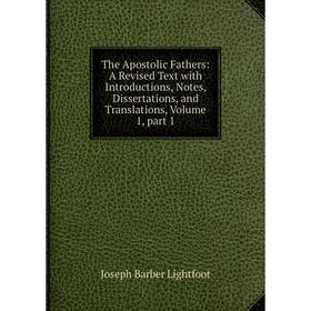 Книга The Apostolic Fathers: A Revised Text with Introductions, Notes, Dissertations, and Translations, Volume 1, part 1. Lightfoot Joseph Barber
Книга The Apostolic Fathers: A Revised Text with Introductions, Notes, Dissertations, and Translations, Volume 1, part 1. Lightfoot Joseph Barber
