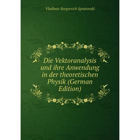 Книга Die Vektoranalysis und ihre Anwendung in der theoretischen Physik (German Edition). Vladimir Sergeevich Ignatovski
Книга Die Vektoranalysis und ihre Anwendung in der theoretischen Physik (German Edition). Vladimir Sergeevich Ignatovski