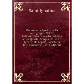 Книга Monumenta Ignatiana, Ex Autographis Vel Ex Antiquioribus Exemplis Collecta Series Quarta: Scripta De Sancto Ignatio De Loyola, Societatis Jesu F
Книга Monumenta Ignatiana, Ex Autographis Vel Ex Antiquioribus Exemplis Collecta Series Quarta: Scripta De Sancto Ignatio De Loyola, Societatis Jesu F