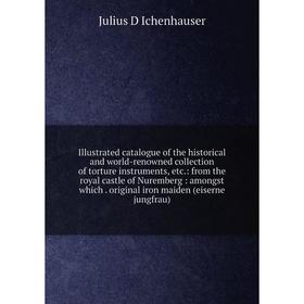 Книга Illustrated catalogue of the historical and world-renowned collection of torture instruments, etc
Книга Illustrated catalogue of the historical and world-renowned collection of torture instruments, etc