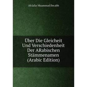 Книга Über Die Gleicheit Und Verschiedenheit Der ARabischen Stämmenamen (Arabic Edition). Ab Jafar Muammad Ibn abb
Книга Über Die Gleicheit Und Verschiedenheit Der ARabischen Stämmenamen (Arabic Edition). Ab Jafar Muammad Ibn abb