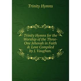 Книга Trinity Hymns for the Worship of the Three-One Jehovah in Faith & Love Compiled by J. Vaughan.. Trinity Hymns
Книга Trinity Hymns for the Worship of the Three-One Jehovah in Faith & Love Compiled by J. Vaughan.. Trinity Hymns