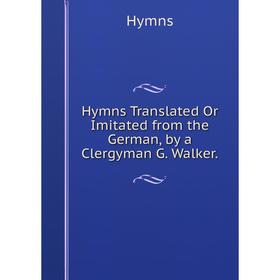 Книга Hymns Translated Or Imitated from the German, by a Clergyman G. Walker.. Hymns 
Книга Hymns Translated Or Imitated from the German, by a Clergyman G. Walker.. Hymns