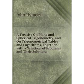 Книга A Treatise On Plane and Spherical Trigonometry, and On Trigonometrical Tables and Logarithms, Together with a Selection of Problems
Книга A Treatise On Plane and Spherical Trigonometry, and On Trigonometrical Tables and Logarithms, Together with a Selection of Problems