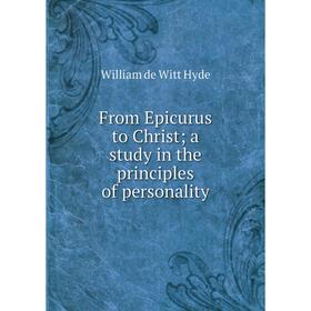 Книга From Epicurus to Christ; a study in the principles of personality. William de Witt Hyde
Книга From Epicurus to Christ; a study in the principles of personality. William de Witt Hyde