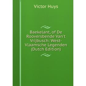 Книга Baekelant, of De Rooversbende Van't Vrijbusch: West-Vlaamsche Legenden (Dutch Edition). Victor Huys
Книга Baekelant, of De Rooversbende Van't Vrijbusch: West-Vlaamsche Legenden (Dutch Edition). Victor Huys