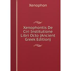 Книга Xenophontis De Ciri Institutione Libri Octo (Ancient Greek Edition). Xenophon
Книга Xenophontis De Ciri Institutione Libri Octo (Ancient Greek Edition). Xenophon