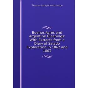 Книга Buenos Ayres and Argentine Gleanings: With Extracts from a Diary of Salado Exploration in 1862 and 1863. Thomas Joseph Hutchinson
Книга Buenos Ayres and Argentine Gleanings: With Extracts from a Diary of Salado Exploration in 1862 and 1863. Thomas Joseph Hutchinson