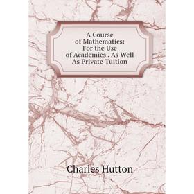 Книга A Course of Mathematics: For the Use of Academies. As Well As Private Tuition. Charles Hutton
Книга A Course of Mathematics: For the Use of Academies. As Well As Private Tuition. Charles Hutton
