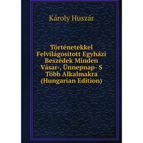 Книга Történetekkel Felvilágositott Egyházi Beszédek Minden Vásar-, Ünnepnap- S Több Alkalmakra (Hungarian Edition). Károly Huszár
Книга Történetekkel Felvilágositott Egyházi Beszédek Minden Vásar-, Ünnepnap- S Több Alkalmakra (Hungarian Edition). Károly Huszár