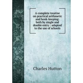 Книга A complete treatise on practical arithmetic and book-keeping: both by single and double entry: adapted to the use of schools. Charles Hutton
Книга A complete treatise on practical arithmetic and book-keeping: both by single and double entry: adapted to the use of schools. Charles Hutton