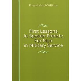 Книга First Lessons in Spoken French: For Men in Military Service. Ernest Hatch Wilkins
Книга First Lessons in Spoken French: For Men in Military Service. Ernest Hatch Wilkins