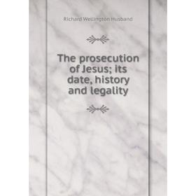 Книга The prosecution of Jesus; its date, history and legality. Richard Wellington Husband
Книга The prosecution of Jesus; its date, history and legality. Richard Wellington Husband