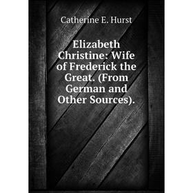 Книга Elizabeth Christine: Wife of Frederick the Great. (From German and Other Sources).. Catherine E. Hurst
Книга Elizabeth Christine: Wife of Frederick the Great. (From German and Other Sources).. Catherine E. Hurst