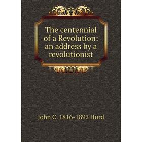 Книга The centennial of a Revolution: an address by a revolutionist. John C. 1816-1892 Hurd
Книга The centennial of a Revolution: an address by a revolutionist. John C. 1816-1892 Hurd