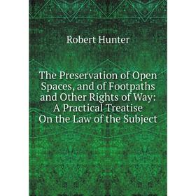 Книга The Preservation of Open Spaces, and of Footpaths and Other Rights of Way: A Practical Treatise On the Law of the Subject. Robert Hunter
Книга The Preservation of Open Spaces, and of Footpaths and Other Rights of Way: A Practical Treatise On the Law of the Subject. Robert Hunter