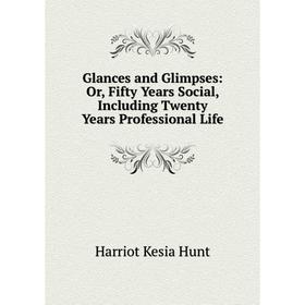 Книга Glances and Glimpses: Or, Fifty Years Social, Including Twenty Years Professional Life. Harriot Kesia Hunt
Книга Glances and Glimpses: Or, Fifty Years Social, Including Twenty Years Professional Life. Harriot Kesia Hunt